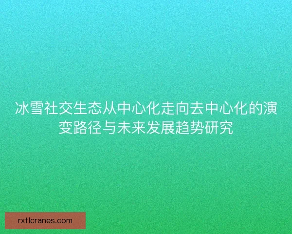 冰雪社交生态从中心化走向去中心化的演变路径与未来发展趋势研究